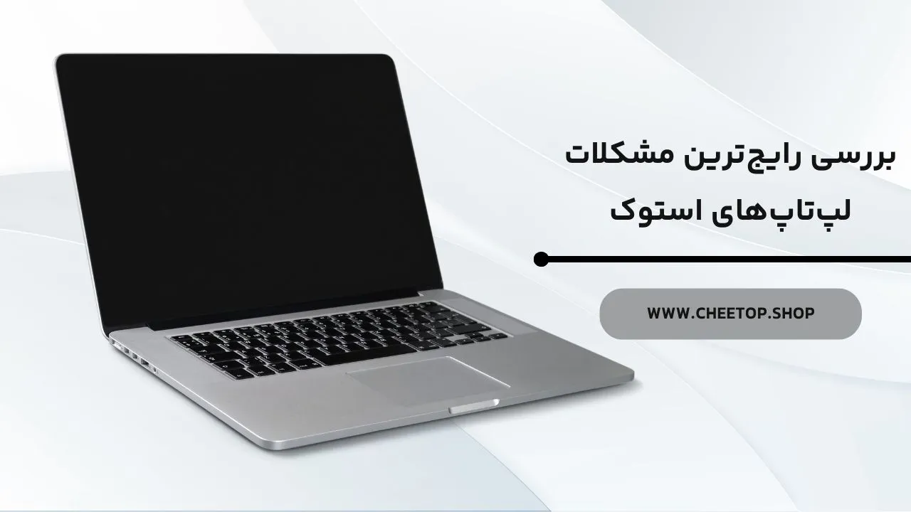 بررسی رایج&zwnj;ترین مشکلات لپ تاپ استوک | فروشگاه چیتاپ